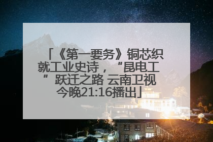 《第一要务》铜芯织就工业史诗，“昆电工”跃迁之路 云南卫视今晚21:16播出