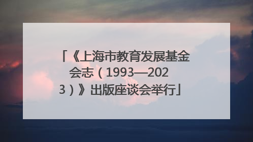 《上海市教育发展基金会志（1993—2023）》出版座谈会举行