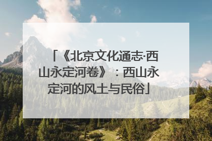 《北京文化通志·西山永定河卷》：西山永定河的风土与民俗