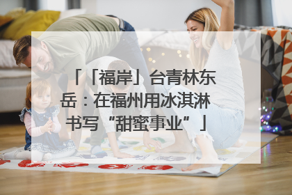 「福岸」台青林东岳：在福州用冰淇淋书写“甜蜜事业”