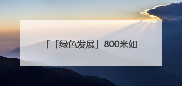 「绿色发展」800米如何流金淌银——“世界最短河流”淌出幸福密码