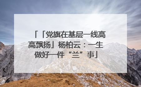 「党旗在基层一线高高飘扬」杨柏云：一生做好一件“兰”事