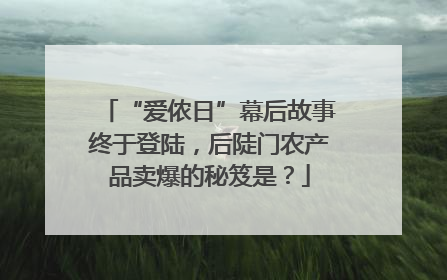 “爱侬日”幕后故事终于登陆，后陡门农产品卖爆的秘笈是？