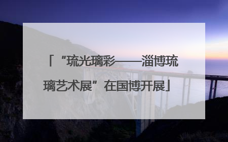“琉光璃彩——淄博琉璃艺术展”在国博开展