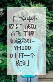 “空中小皮卡”成功首飞 工程师说彩虹-YH1000主打一个皮实