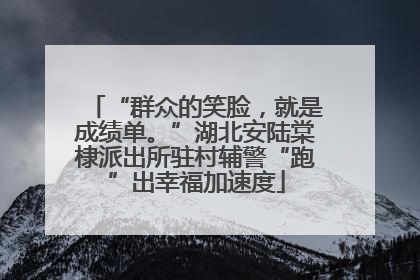 “群众的笑脸，就是成绩单。”湖北安陆棠棣派出所驻村辅警“跑”出幸福加速度