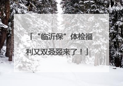 “临沂保”体检福利又双叒叕来了！