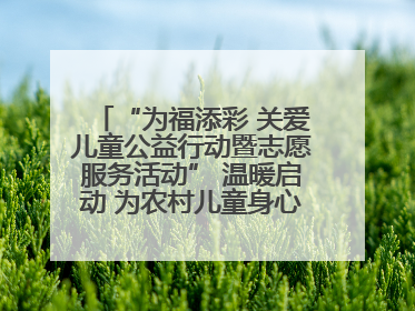 “为福添彩 关爱儿童公益行动暨志愿服务活动” 温暖启动 为农村儿童身心健康护航