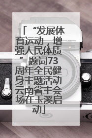 “发展体育运动，增强人民体质”题词73周年全民健身主题活动云南省主会场在玉溪启动