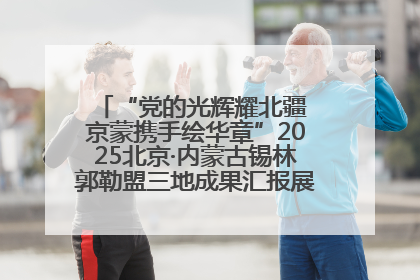 “党的光辉耀北疆 京蒙携手绘华章”2025北京·内蒙古锡林郭勒盟三地成果汇报展系列活动启动