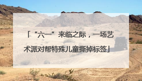 “六一”来临之际，一场艺术派对帮特殊儿童撕掉标签
