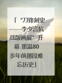 “刀锋刻史——李少言抗战版画展”开幕 重温80多年前那段难忘历史