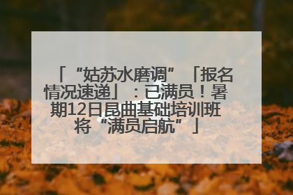 “姑苏水磨调”「报名情况速递」：已满员！暑期12日昆曲基础培训班将“满员启航”
