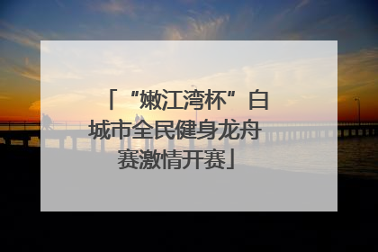 “嫩江湾杯”白城市全民健身龙舟赛激情开赛
