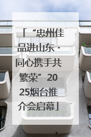 “忠州佳品进山东・同心携手共繁荣”2025烟台推介会启幕