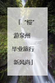 “慢”游泉州 毕业旅行新风尚
