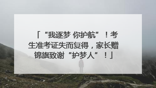 “我逐梦 你护航”！考生准考证失而复得，家长赠锦旗致谢“护梦人”！