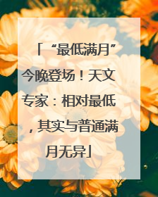 “最低满月”今晚登场！天文专家：相对最低，其实与普通满月无异