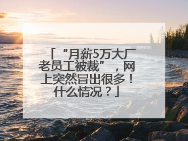 “月薪5万大厂老员工被裁”，网上突然冒出很多！什么情况？