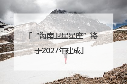 “海南卫星星座”将于2027年建成