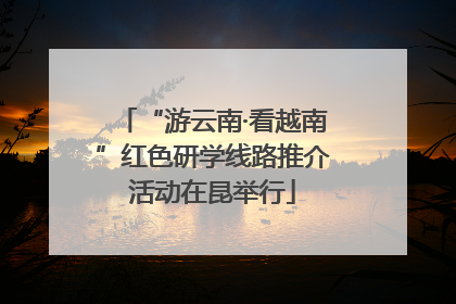“游云南·看越南”红色研学线路推介活动在昆举行