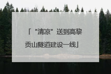 “清凉”送到高黎贡山隧道建设一线