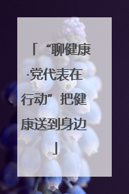 “聊健康·党代表在行动”把健康送到身边