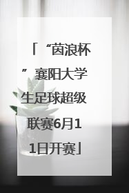 “茵浪杯”襄阳大学生足球超级联赛6月11日开赛