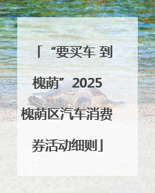 “要买车 到槐荫”2025槐荫区汽车消费券活动细则
