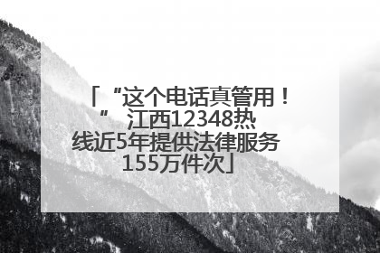 “这个电话真管用！” 江西12348热线近5年提供法律服务155万件次