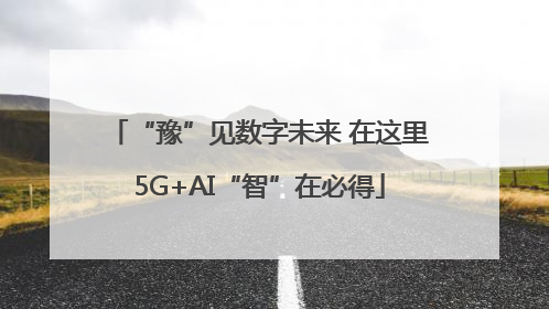 “豫”见数字未来 在这里5G+AI“智”在必得