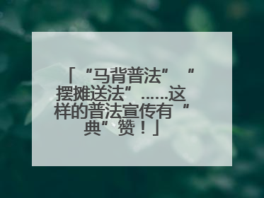 “马背普法”“摆摊送法”……这样的普法宣传有“典”赞！