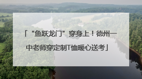 “鱼跃龙门”穿身上！德州一中老师穿定制T恤暖心送考