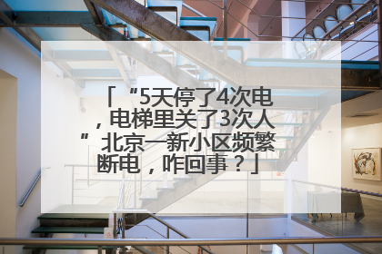 “5天停了4次电，电梯里关了3次人”北京一新小区频繁断电，咋回事？