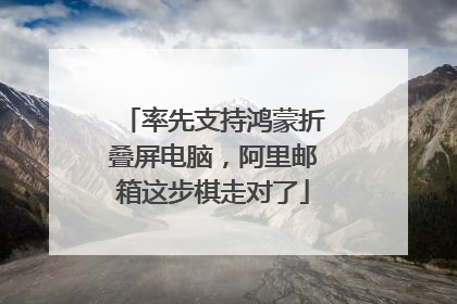 率先支持鸿蒙折叠屏电脑，阿里邮箱这步棋走对了