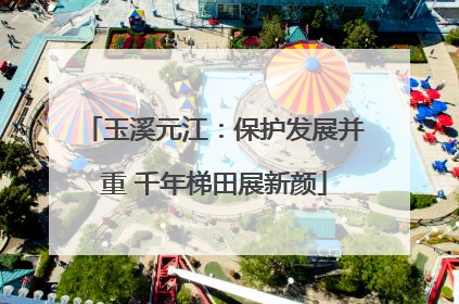 玉溪元江：保护发展并重 千年梯田展新颜