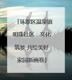 环翠区温泉镇明珠社区：文化筑梦 共绘美好家园新画卷