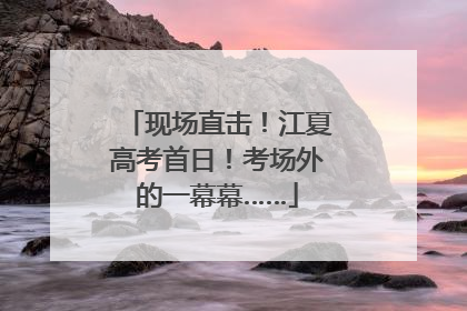 现场直击！江夏高考首日！考场外的一幕幕……