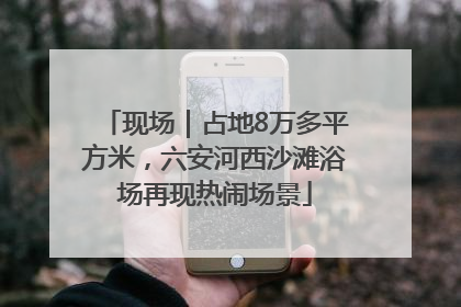 现场｜占地8万多平方米，六安河西沙滩浴场再现热闹场景