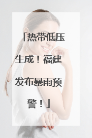 热带低压生成！福建发布暴雨预警！