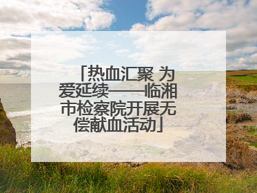 热血汇聚 为爱延续——临湘市检察院开展无偿献血活动