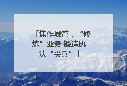 焦作城管：“修炼”业务 锻造执法“尖兵”