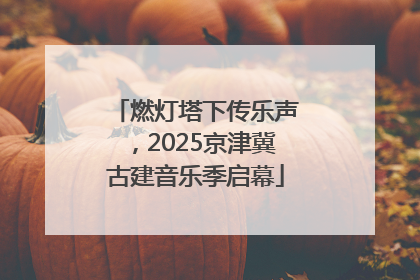 燃灯塔下传乐声，2025京津冀古建音乐季启幕