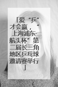 爱“乒”才会赢，“上海浦东·航头杯”第二届长三角地区乒乓球邀请赛举行
