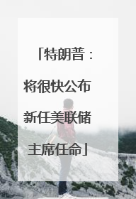 特朗普：将很快公布新任美联储主席任命