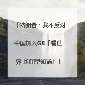 特朗普：我不反对中国加入G8「看世界·新闻早知道」