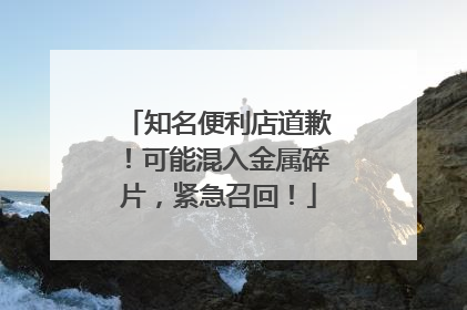 知名便利店道歉！可能混入金属碎片，紧急召回！
