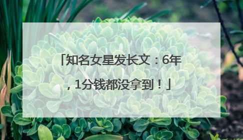 知名女星发长文：6年，1分钱都没拿到！