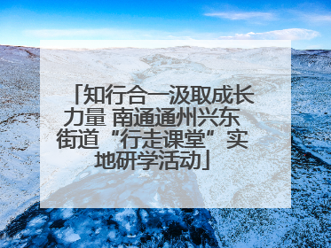 知行合一汲取成长力量 南通通州兴东街道“行走课堂”实地研学活动