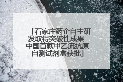 石家庄药企自主研发取得突破性成果 中国首款甲乙流抗原自测试剂盒获批
